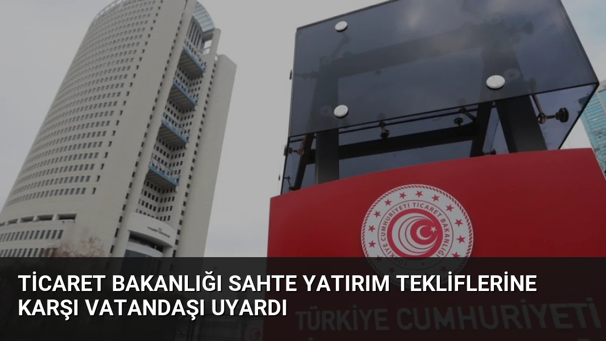 Ticaret Bakanlığı Sahte Yatırım Tekliflerine Karşı Vatandaşı Uyardı