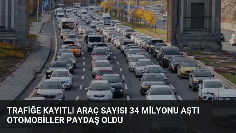 Trafiğe Kayıtlı Araç Sayısı 34 Milyonu Aştı Otomobiller Paydaş Oldu