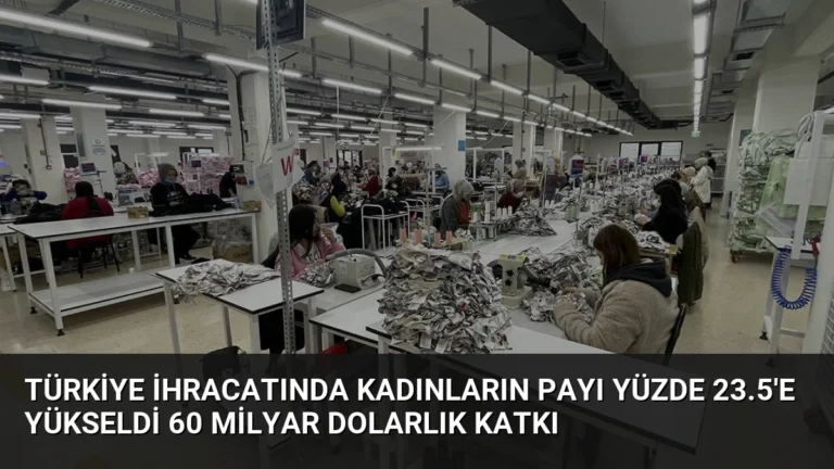 Türkiye İhracatında Kadınların Payı Yüzde 23.5’e Yükseldi 60 Milyar Dolarlık Katkı