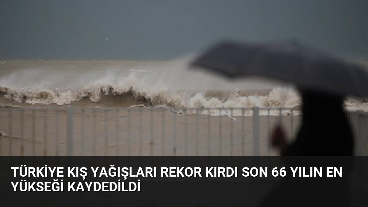 Türkiye Kış Yağışları Rekor Kırdı Son 66 Yılın En Yükseği Kaydedildi