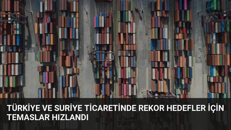 Türkiye ve Suriye Ticaretinde Rekor Hedefler İçin Temaslar Hızlandı