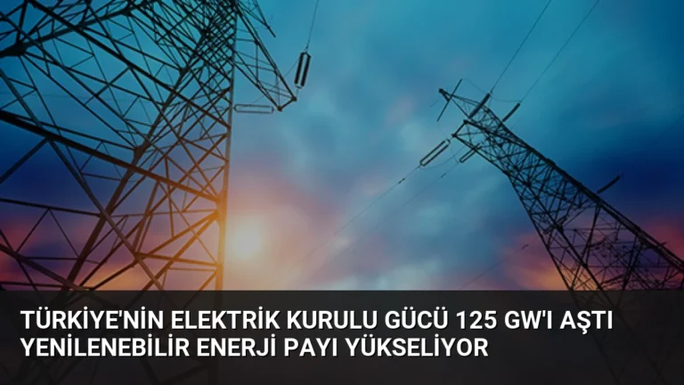Türkiye’nin Elektrik Kurulu Gücü 125 GW’ı Aştı Yenilenebilir Enerji Payı Yükseliyor