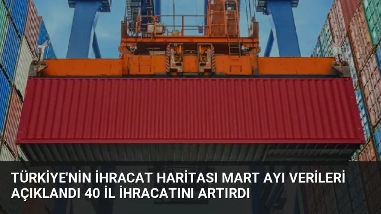 Türkiye’nin İhracat Haritası Mart Ayı Verileri Açıklandı 40 İl İhracatını Artırdı