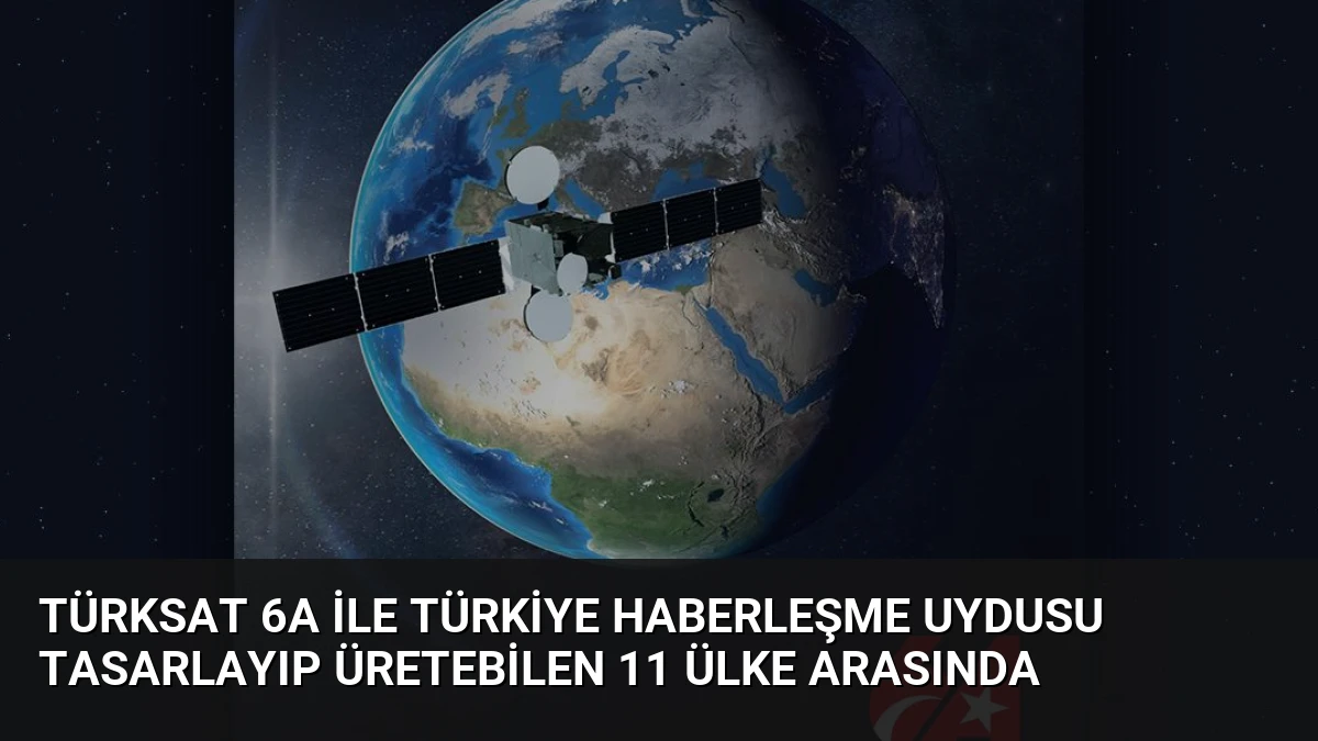 Türksat 6A ile Türkiye Haberleşme Uydusu Tasarlayıp Üretebilen 11 Ülke Arasında