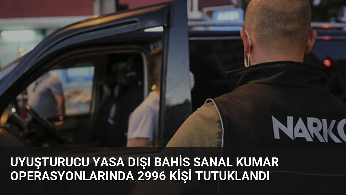 Uyuşturucu Yasa Dışı Bahis Sanal Kumar Operasyonlarında 2996 Kişi Tutuklandı