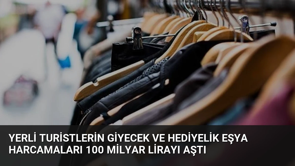 Yerli Turistlerin Giyecek ve Hediyelik Eşya Harcamaları 100 Milyar Lirayı Aştı