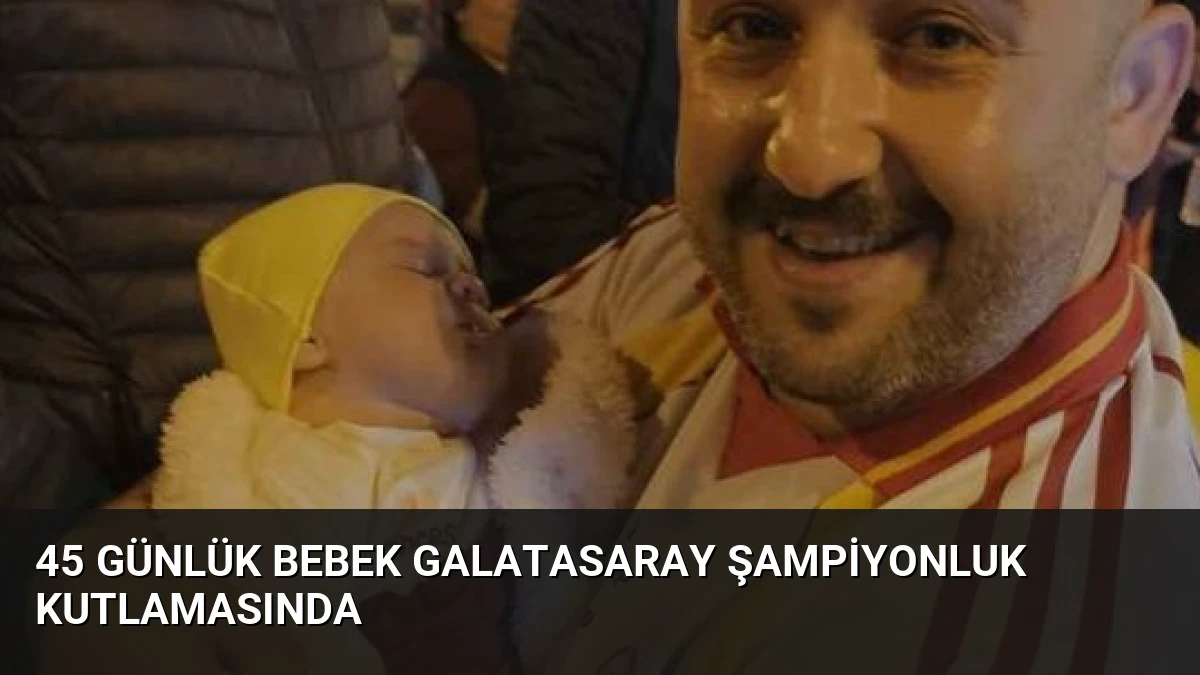 45 Günlük Bebek Galatasaray Şampiyonluk Kutlamasında