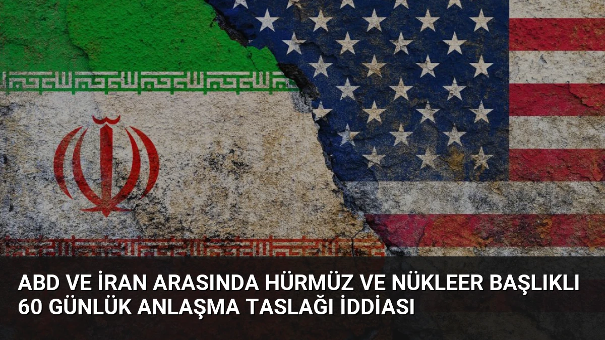 ABD ve İran Arasında Hürmüz ve Nükleer Başlıklı 60 Günlük Anlaşma Taslağı İddiası