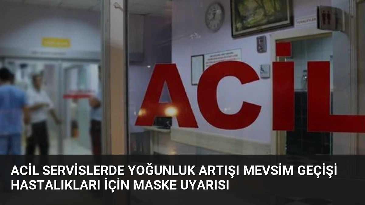 Acil Servislerde Yoğunluk Artışı Mevsim Geçişi Hastalıkları İçin Maske Uyarısı