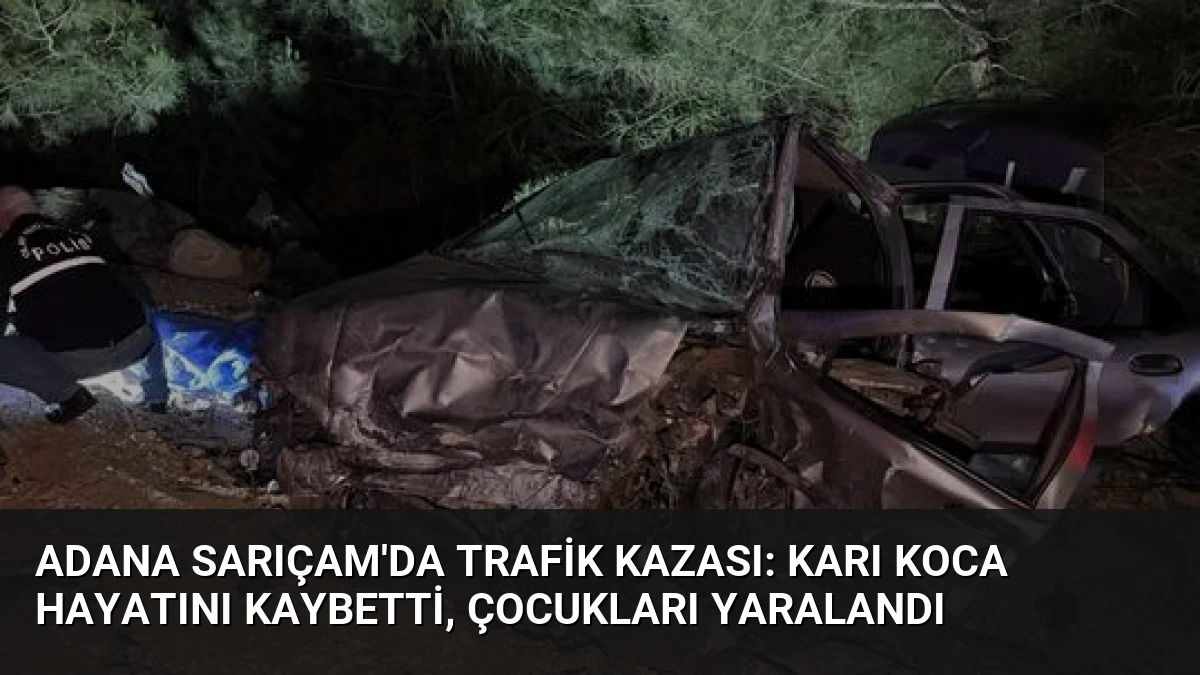 Adana Sarıçam’da Trafik Kazası: Karı Koca Hayatını Kaybetti, Çocukları Yaralandı
