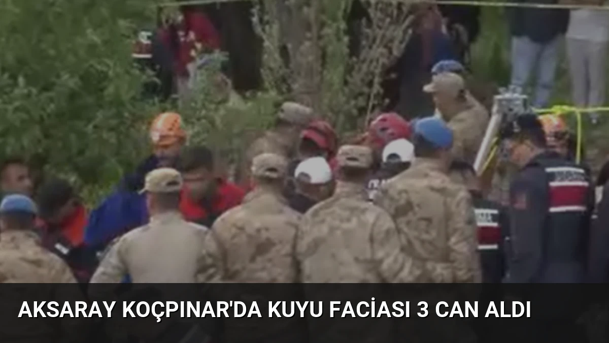Aksaray Koçpınar’da Kuyu Faciası 3 Can Aldı