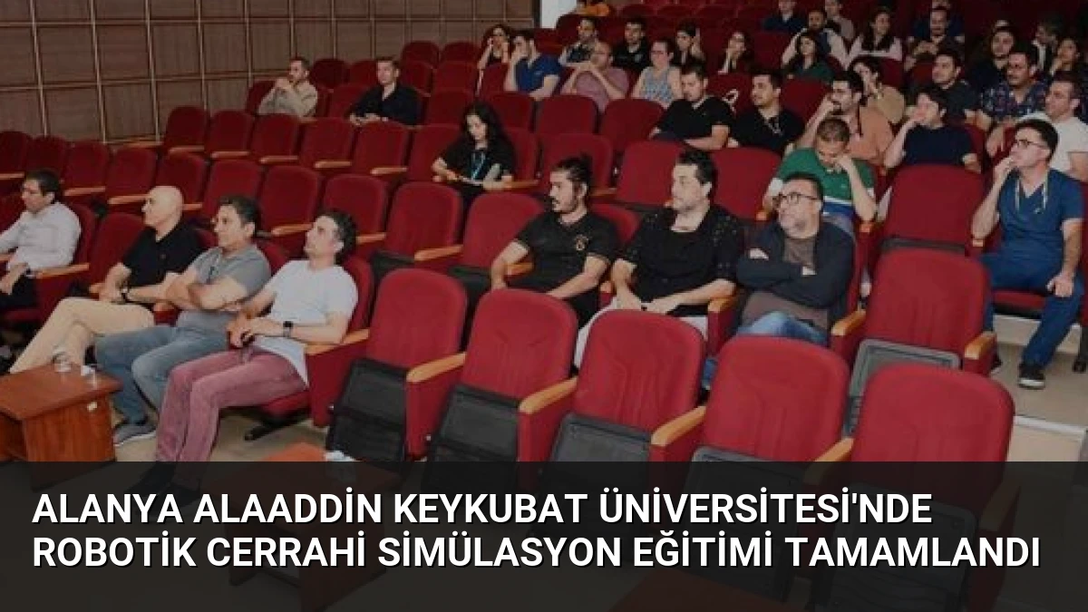 Alanya Alaaddin Keykubat Üniversitesi’nde Robotik Cerrahi Simülasyon Eğitimi Tamamlandı