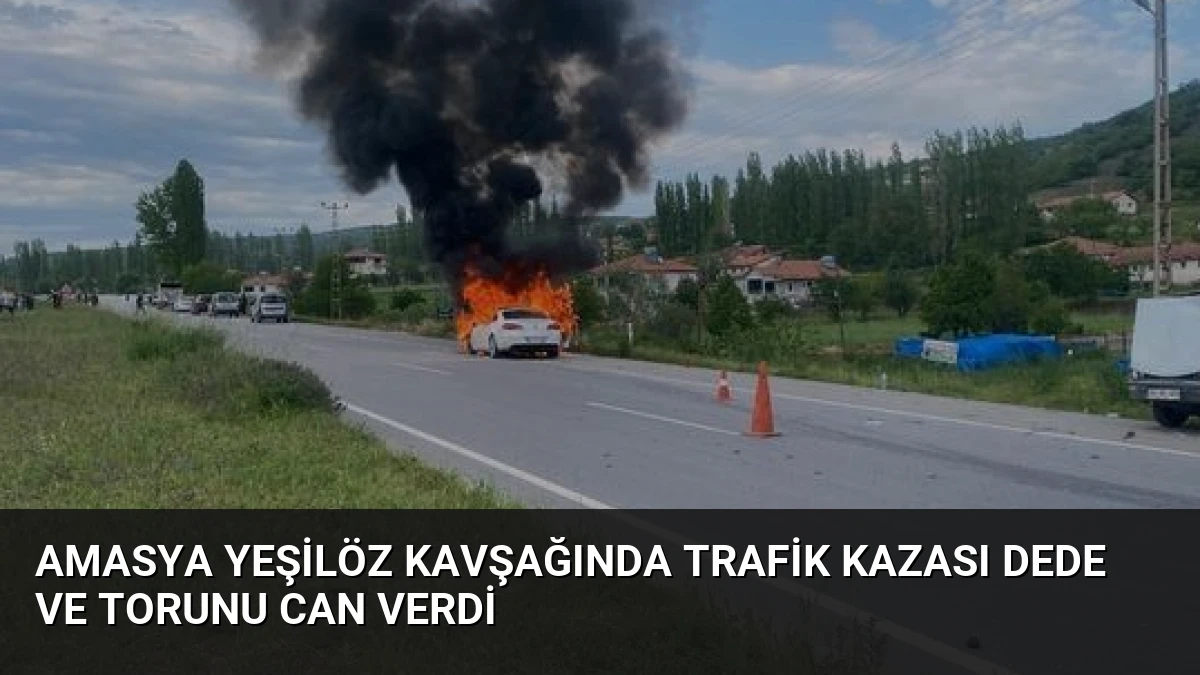 Amasya Yeşilöz Kavşağında Trafik Kazası Dede ve Torunu Can Verdi