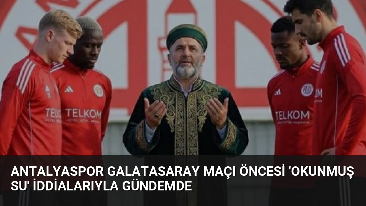 Antalyaspor Galatasaray Maçı Öncesi ‘Okunmuş Su’ İddialarıyla Gündemde