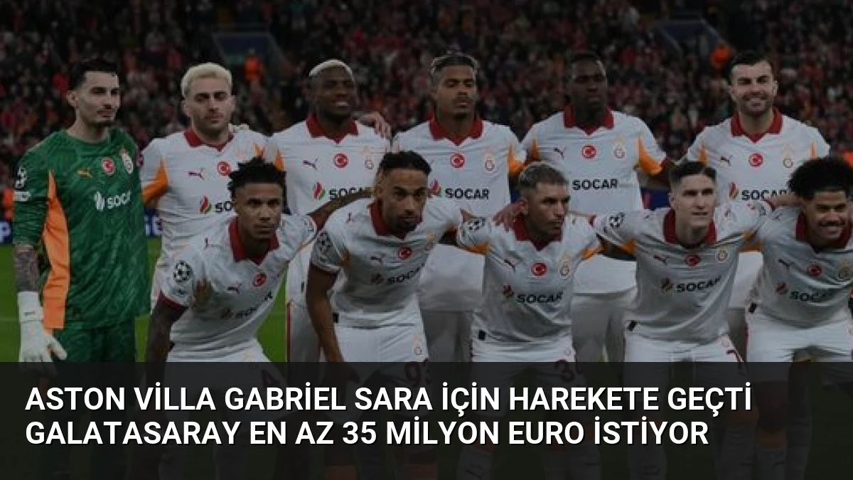 Aston Villa Gabriel Sara İçin Harekete Geçti Galatasaray En Az 35 Milyon Euro İstiyor