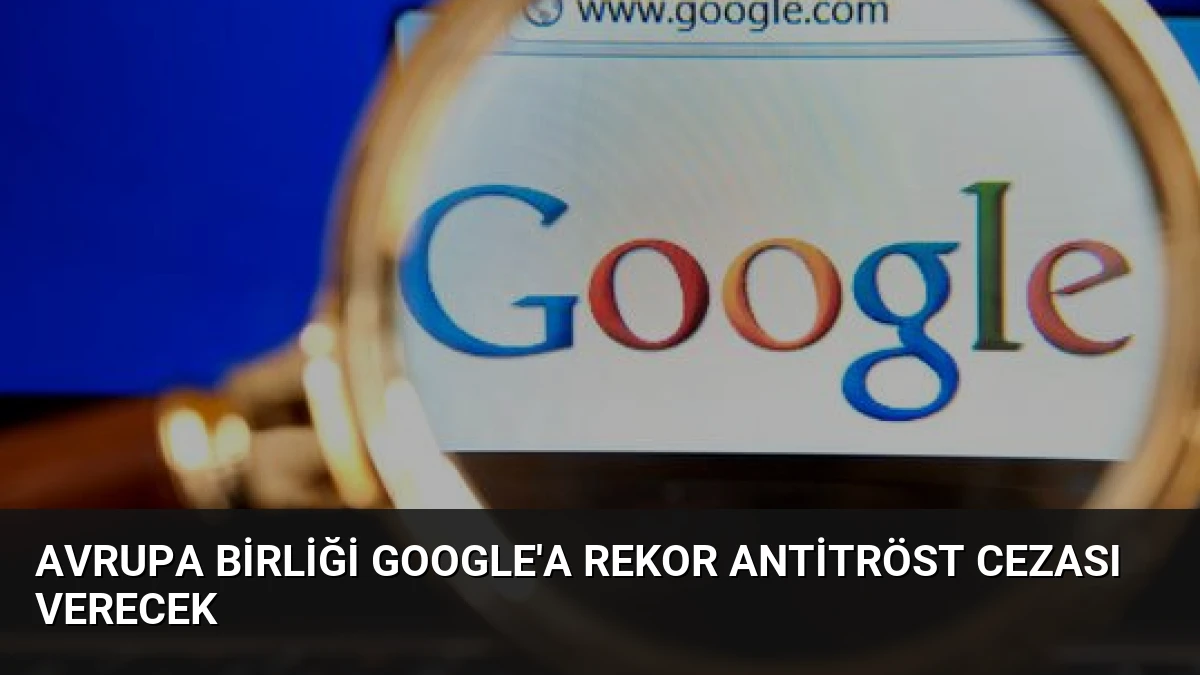Avrupa Birliği Google’a Rekor Antitröst Cezası Verecek