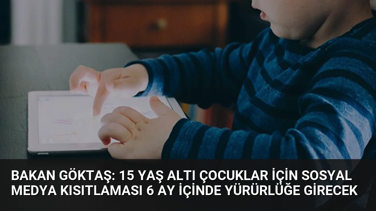 Bakan Göktaş: 15 Yaş Altı Çocuklar İçin Sosyal Medya Kısıtlaması 6 Ay İçinde Yürürlüğe Girecek