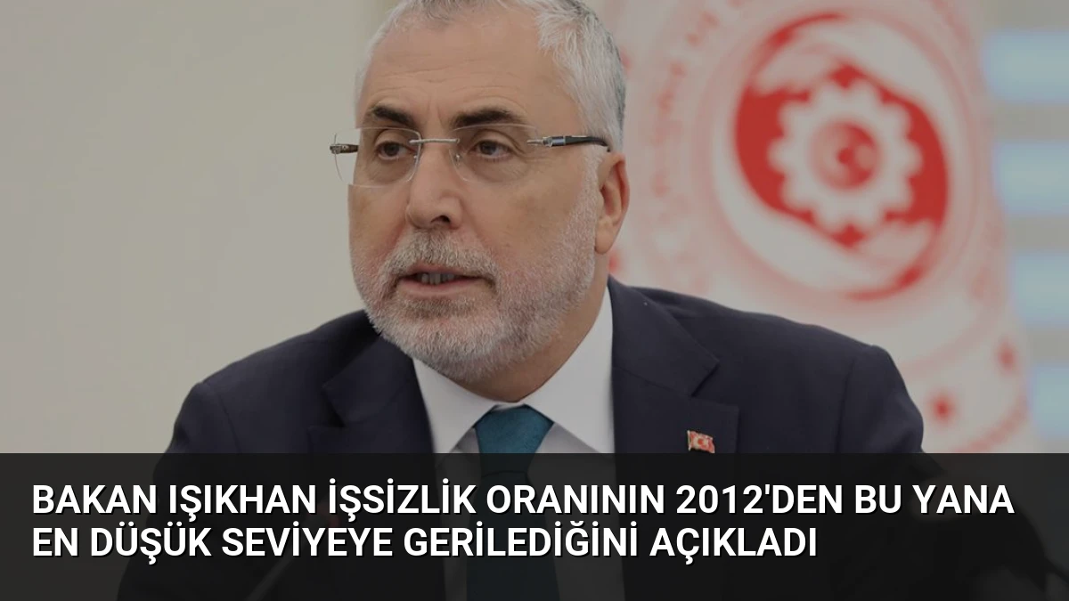 Bakan Işıkhan İşsizlik Oranının 2012’den Bu Yana En Düşük Seviyeye Gerilediğini Açıkladı