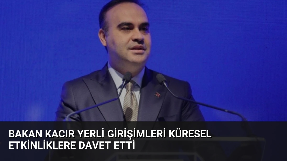 Bakan Kacır Yerli Girişimleri Küresel Etkinliklere Davet Etti