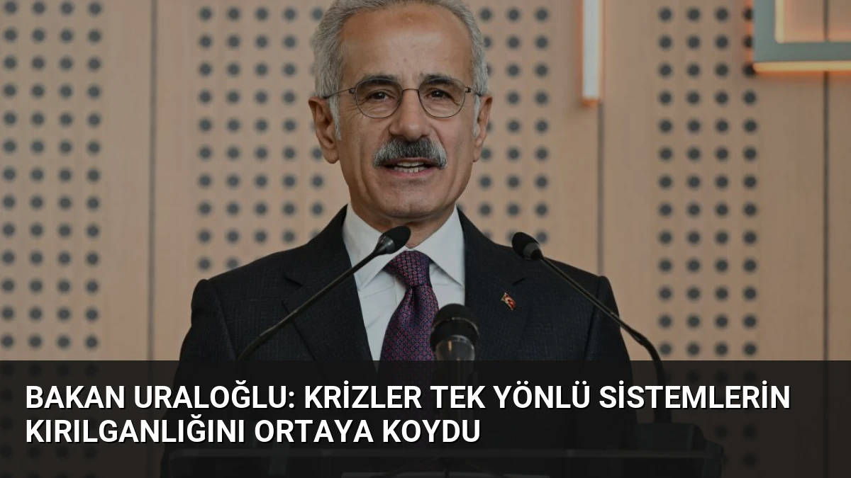 Bakan Uraloğlu: Krizler Tek Yönlü Sistemlerin Kırılganlığını Ortaya Koydu