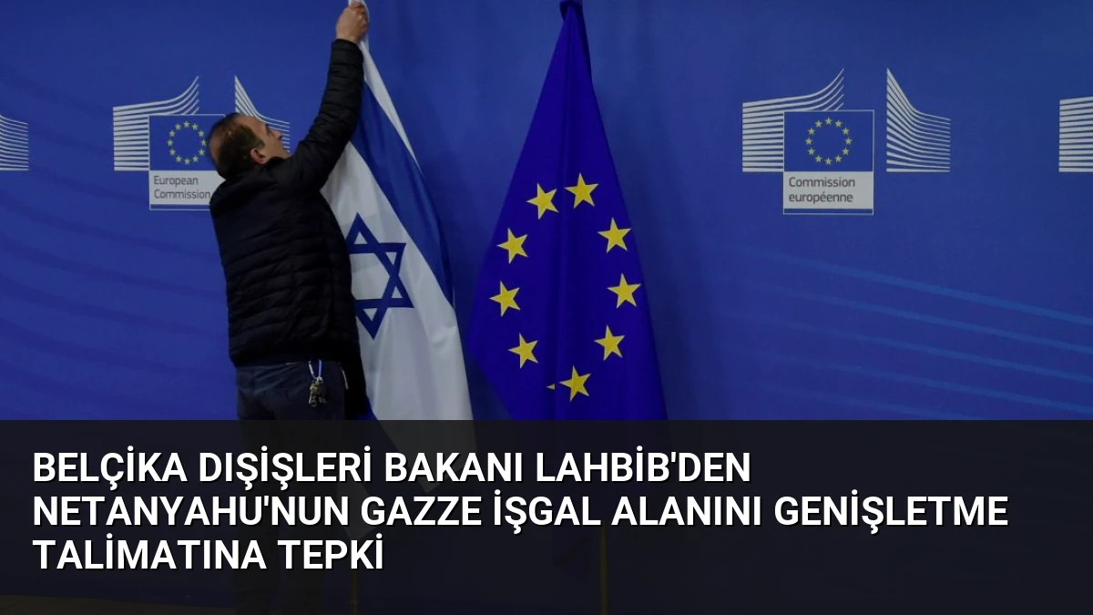 Belçika Dışişleri Bakanı Lahbib’den Netanyahu’nun Gazze İşgal Alanını Genişletme Talimatına Tepki