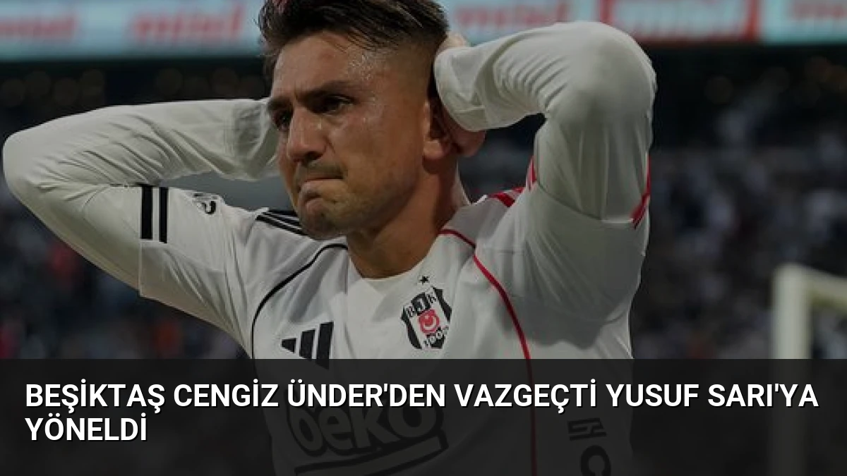 Beşiktaş Cengiz Ünder’den Vazgeçti Yusuf Sarı’ya Yöneldi
