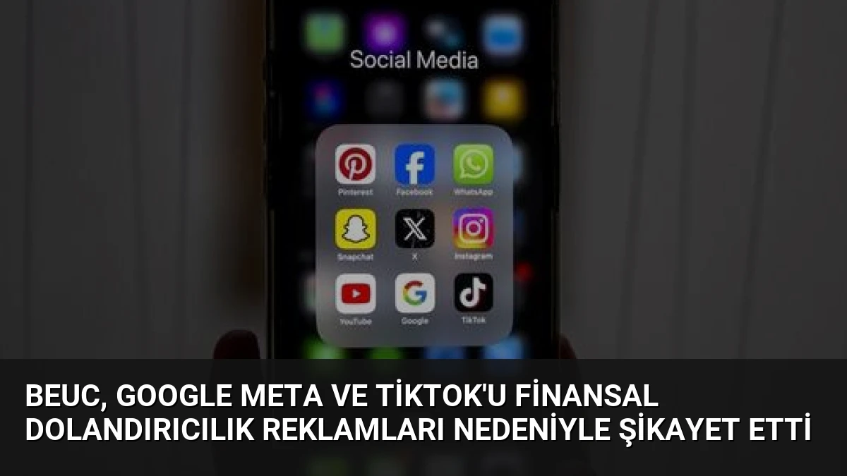 BEUC, Google Meta ve TikTok’u Finansal Dolandırıcılık Reklamları Nedeniyle Şikayet Etti