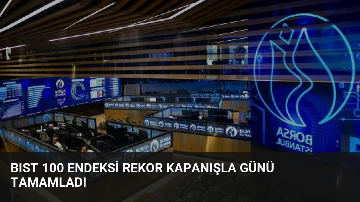 BIST 100 Endeksi Rekor Kapanışla Günü Tamamladı
