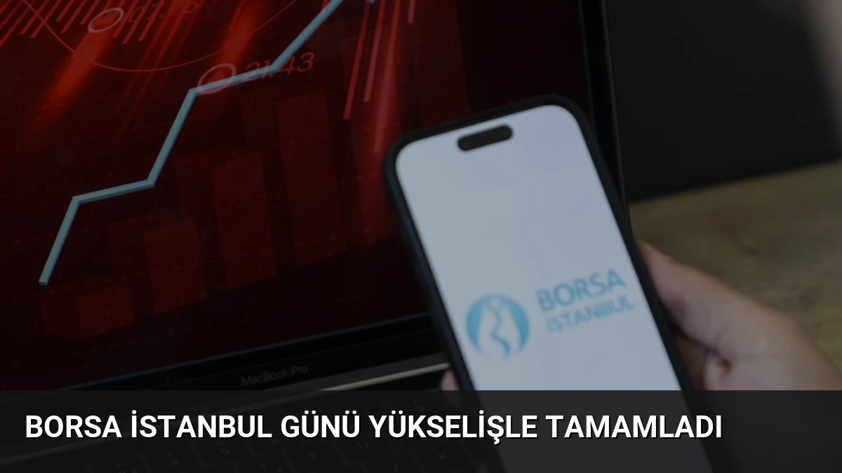 Borsa İstanbul Günü Yükselişle Tamamladı