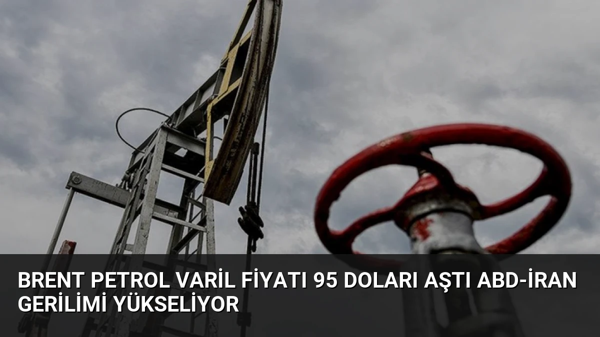 Brent Petrol Varil Fiyatı 95 Doları Aştı ABD-İran Gerilimi Yükseliyor