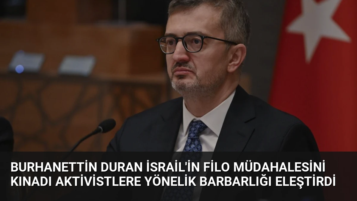 Burhanettin Duran İsrail’in Filo Müdahalesini Kınadı Aktivistlere Yönelik Barbarlığı Eleştirdi