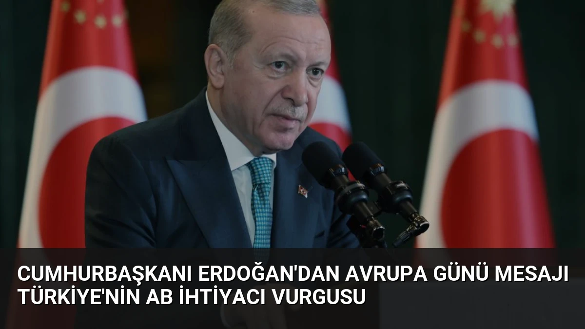 Cumhurbaşkanı Erdoğan’dan Avrupa Günü Mesajı Türkiye’nin AB İhtiyacı Vurgusu