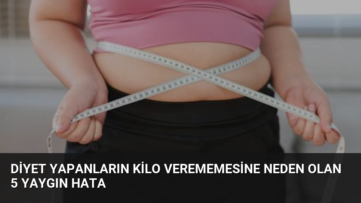 Diyet Yapanların Kilo Verememesine Neden Olan 5 Yaygın Hata