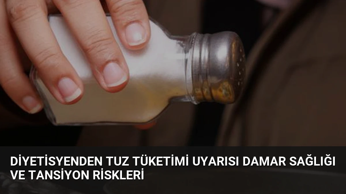 Diyetisyenden Tuz Tüketimi Uyarısı Damar Sağlığı ve Tansiyon Riskleri