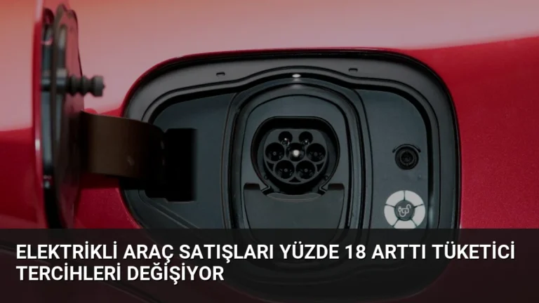 Elektrikli Araç Satışları Yüzde 18 Arttı Tüketici Tercihleri Değişiyor