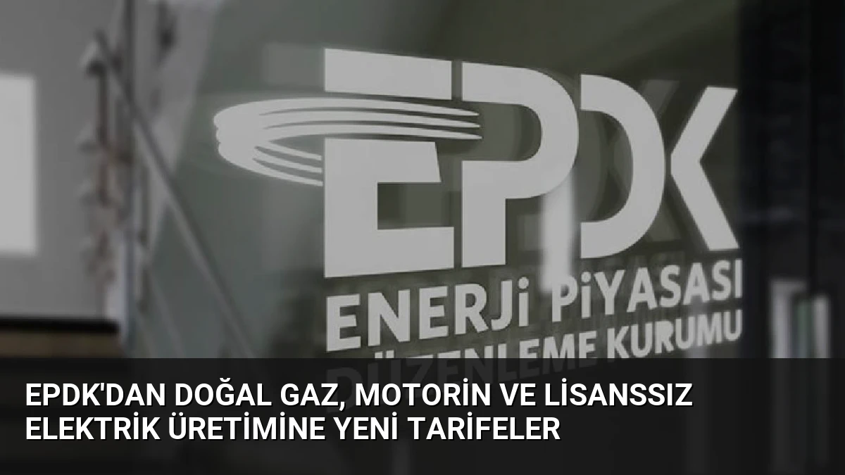 EPDK’dan Doğal Gaz, Motorin ve Lisanssız Elektrik Üretimine Yeni Tarifeler
