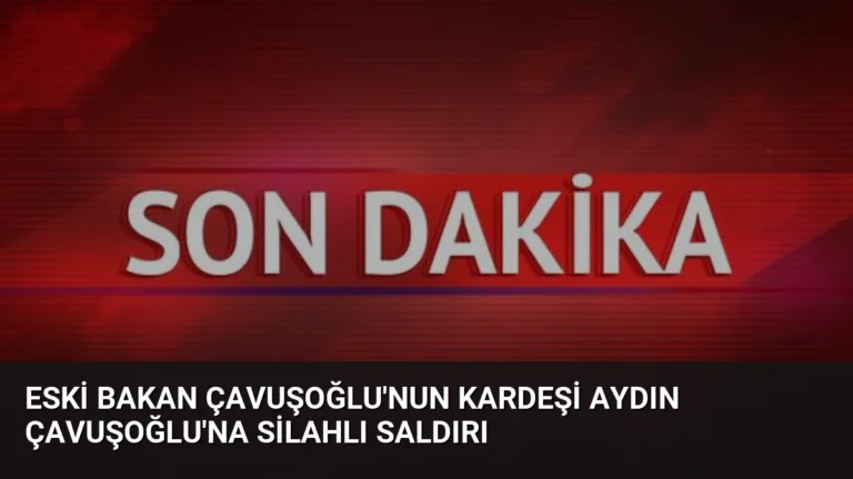 Eski Bakan Çavuşoğlu’nun Kardeşi Aydın Çavuşoğlu’na Silahlı Saldırı