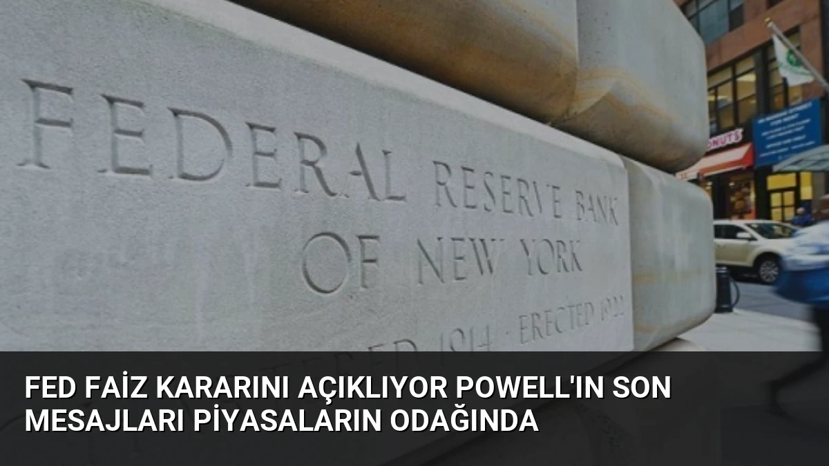 Fed Faiz Kararını Açıklıyor Powell’ın Son Mesajları Piyasaların Odağında