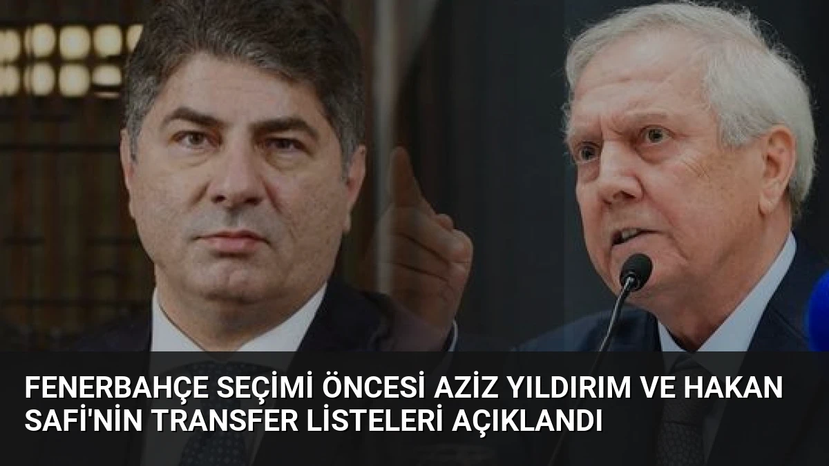 Fenerbahçe Seçimi Öncesi Aziz Yıldırım ve Hakan Safi’nin Transfer Listeleri Açıklandı