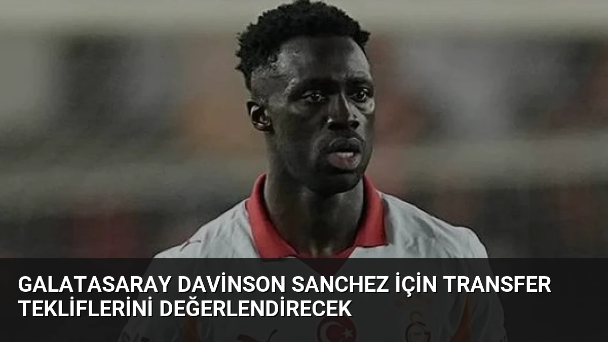 Galatasaray Davinson Sanchez İçin Transfer Tekliflerini Değerlendirecek