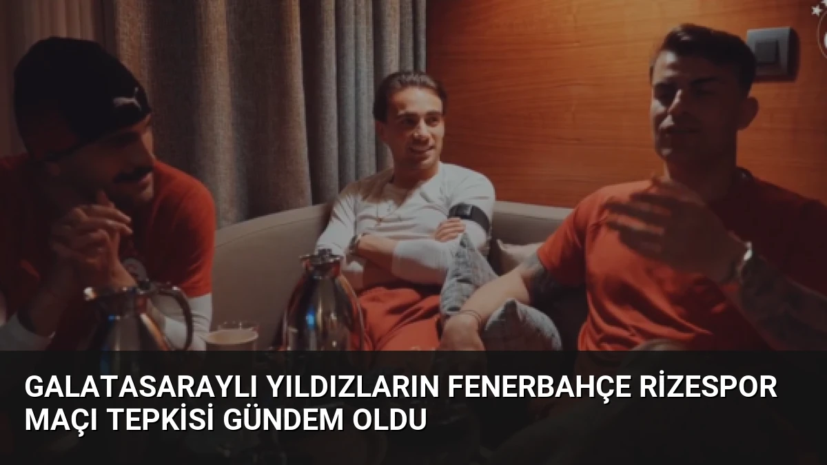 Galatasaraylı Yıldızların Fenerbahçe Rizespor Maçı Tepkisi Gündem Oldu
