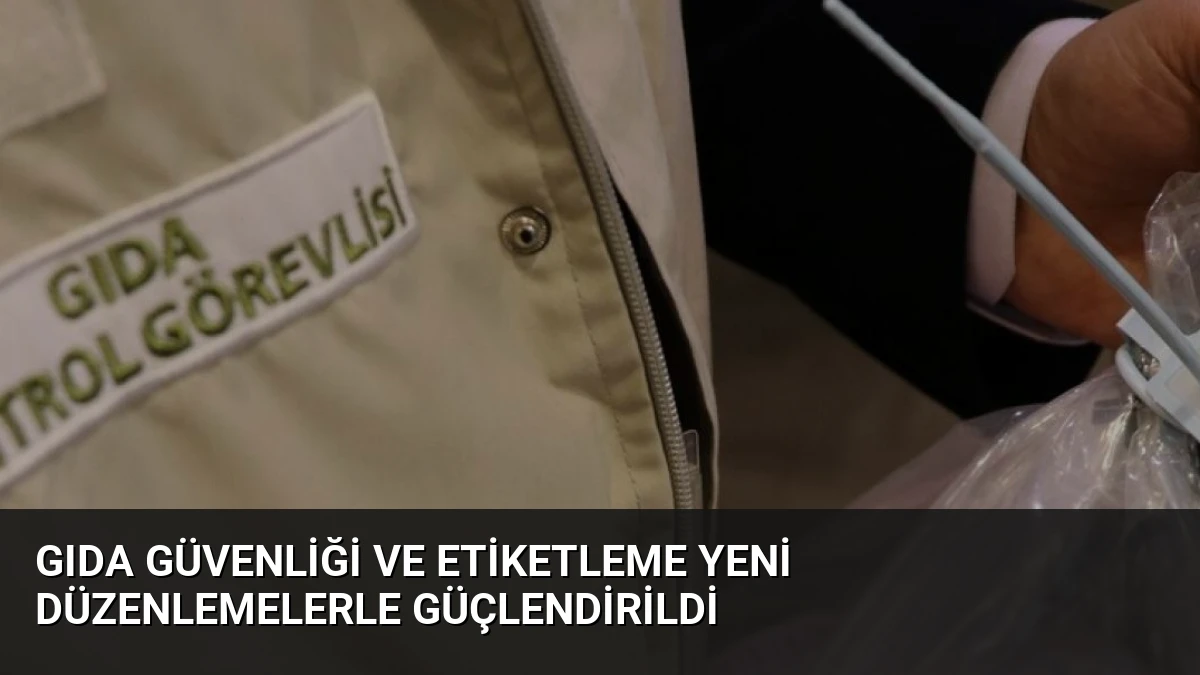 Gıda Güvenliği ve Etiketleme Yeni Düzenlemelerle Güçlendirildi