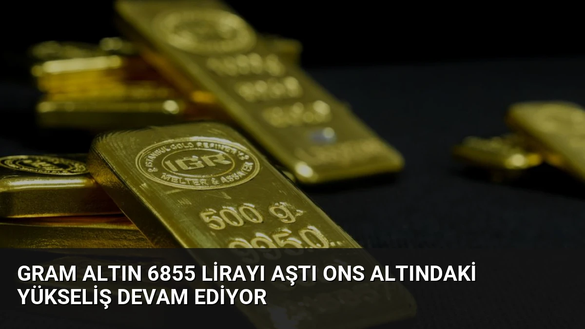 Gram Altın 6855 Lirayı Aştı Ons Altındaki Yükseliş Devam Ediyor