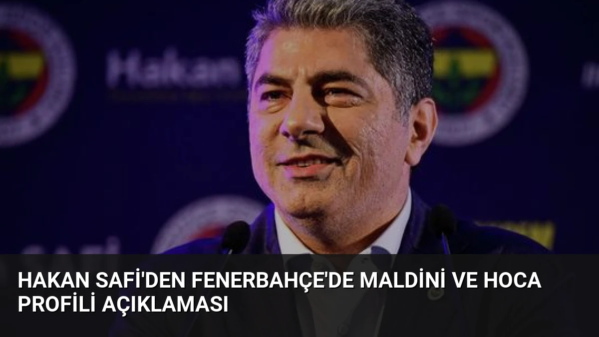 Hakan Safi’den Fenerbahçe’de Maldini ve Hoca Profili Açıklaması