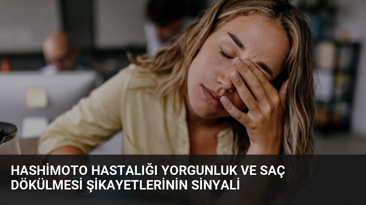 Hashimoto Hastalığı Yorgunluk ve Saç Dökülmesi Şikayetlerinin Sinyali