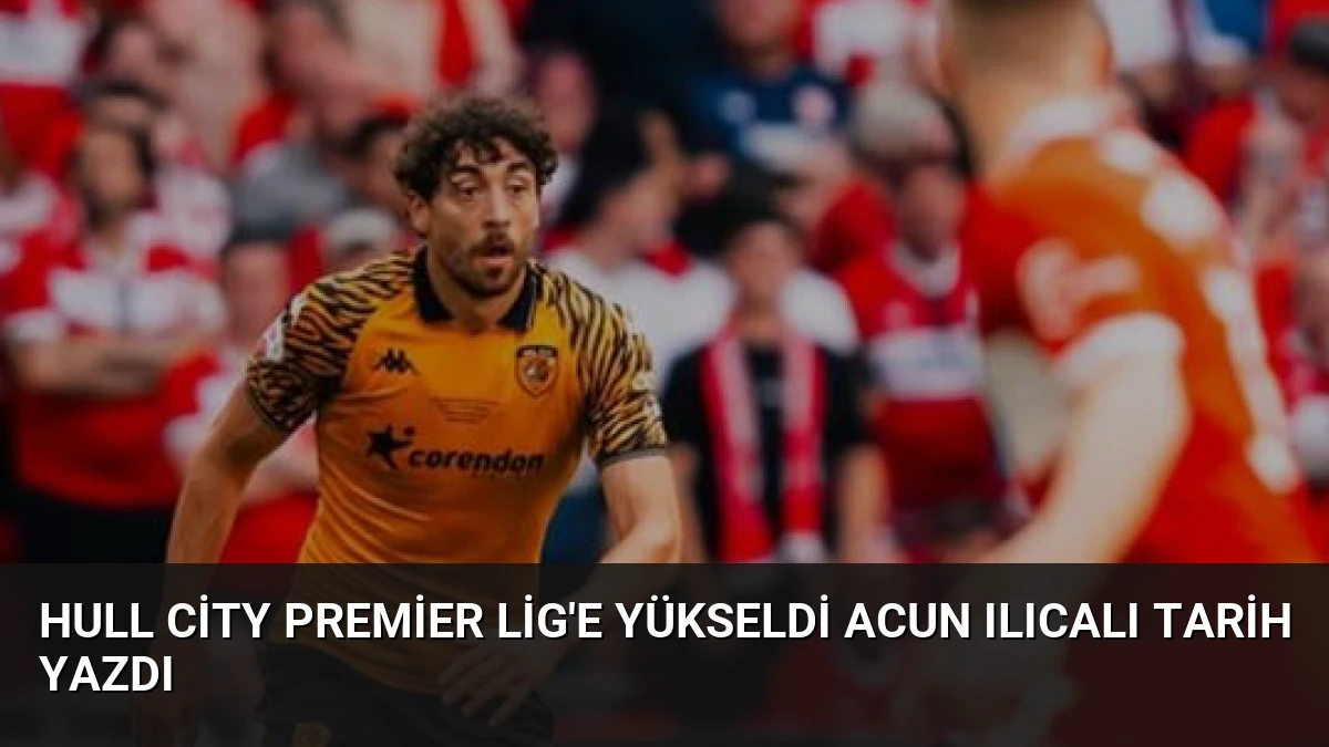 Hull City Premier Lig’e Yükseldi Acun Ilıcalı Tarih Yazdı