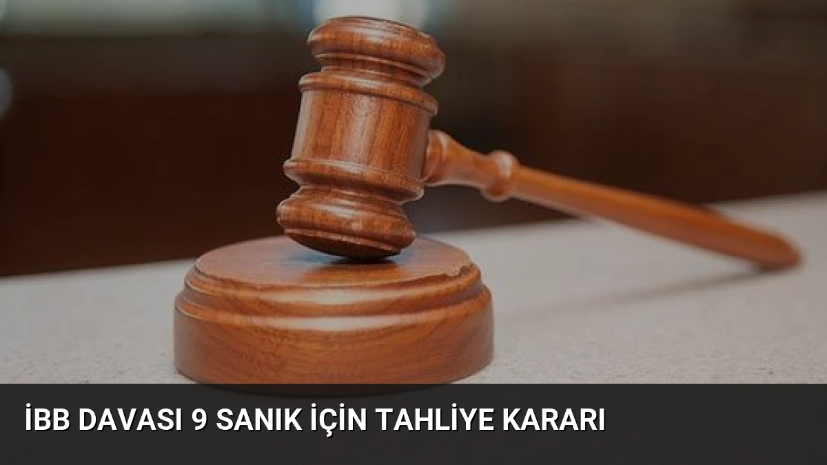 İBB Davası 9 Sanık İçin Tahliye Kararı