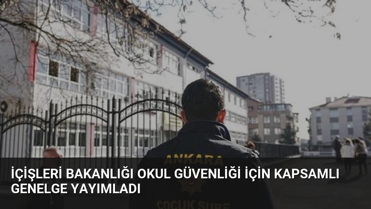 İçişleri Bakanlığı Okul Güvenliği İçin Kapsamlı Genelge Yayımladı