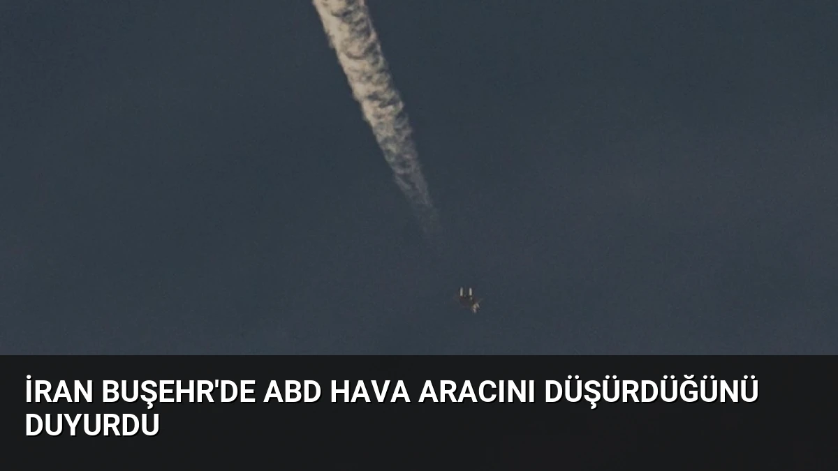 İran Buşehr’de ABD Hava Aracını Düşürdüğünü Duyurdu