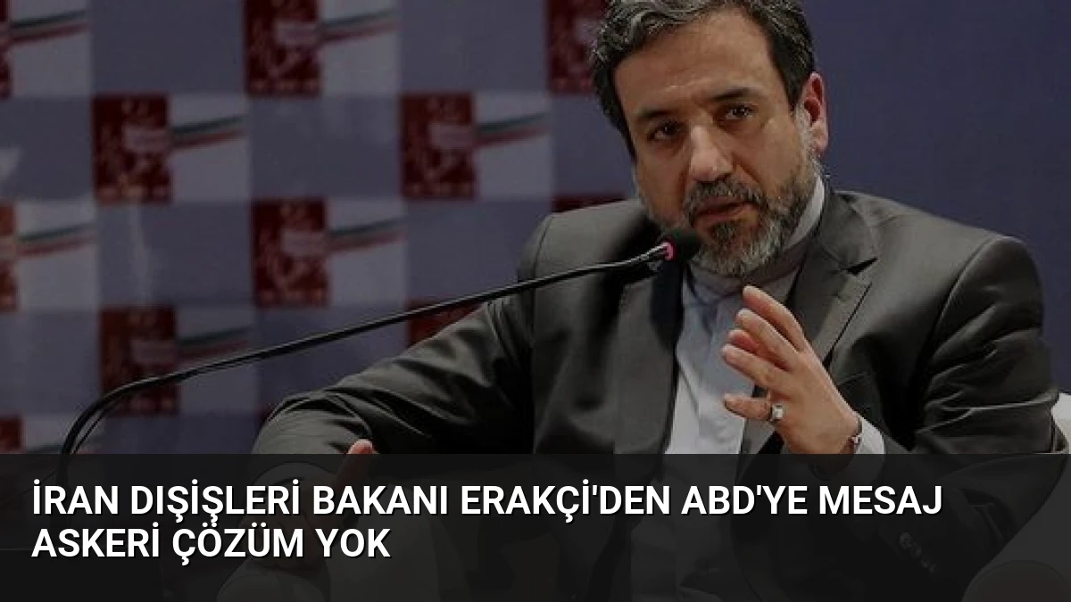 İran Dışişleri Bakanı Erakçi’den ABD’ye Mesaj Askeri Çözüm Yok